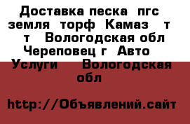 Доставка песка, пгс, земля, торф, Камаз 10т.,20 т - Вологодская обл., Череповец г. Авто » Услуги   . Вологодская обл.